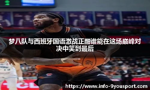 梦八队与西班牙国语激战正酣谁能在这场巅峰对决中笑到最后