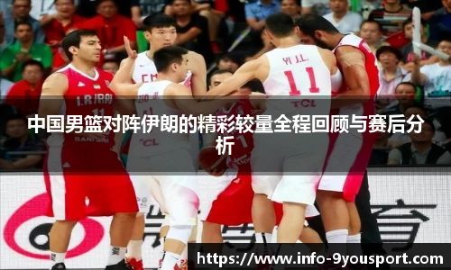 中国男篮对阵伊朗的精彩较量全程回顾与赛后分析